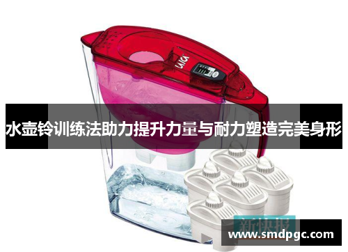 水壶铃训练法助力提升力量与耐力塑造完美身形