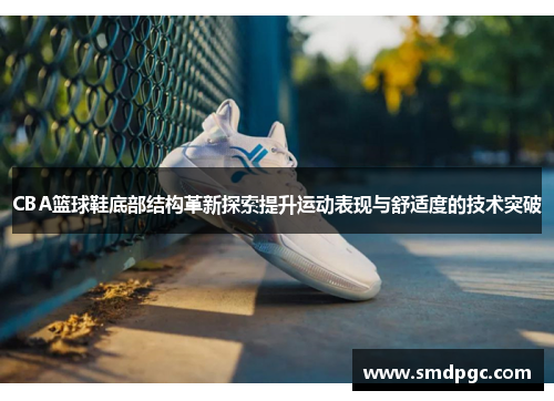 CBA篮球鞋底部结构革新探索提升运动表现与舒适度的技术突破