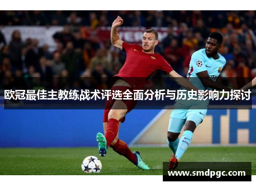 欧冠最佳主教练战术评选全面分析与历史影响力探讨