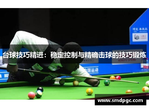 台球技巧精进：稳定控制与精确击球的技巧锻炼